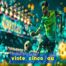 vinte cinco ou vinte e cinco